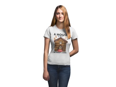 A House is Not Home Without A Dog Printed White T-Shirts